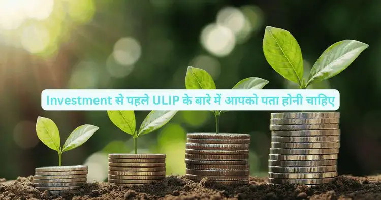 invest से पहले ULIP के बारे में आपको पता होनी चाहिए
